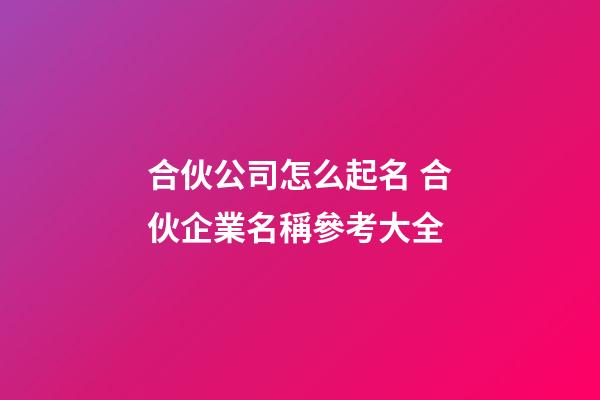 合伙公司怎么起名 合伙企業名稱參考大全